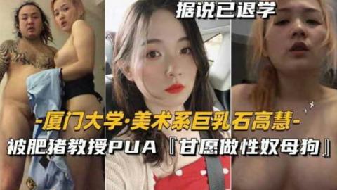 美术系巨乳石高慧,被肥猪教授PUA甘愿做性奴母狗