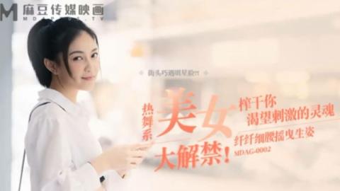 麻豆传媒 街头狩猎 热舞系美女大解禁 纤纤细腰摇曳生姿